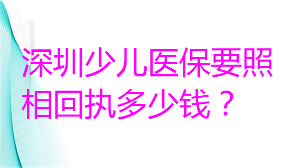 深圳少儿医保照相回执要多少钱？