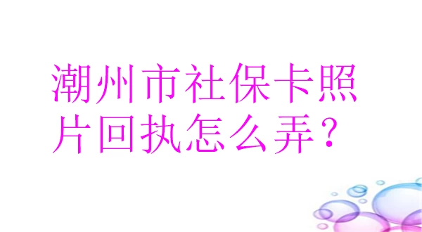 潮州市社保卡照片回执怎么弄