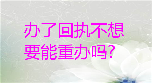 办了回执不想要能重办吗？
