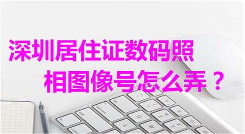 深圳居住证数码照片图像号怎么弄