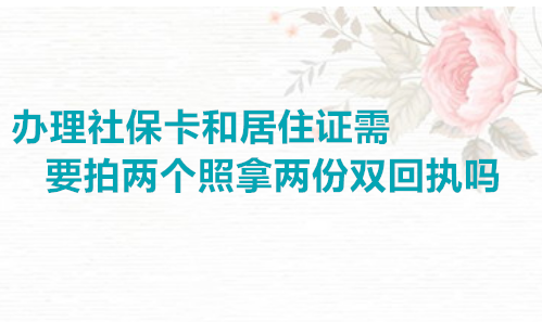 办理社保卡和居住证需要拍两份回执吗
