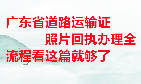 广东省道路运输资格证照片回执办理全流程看这篇就够了
