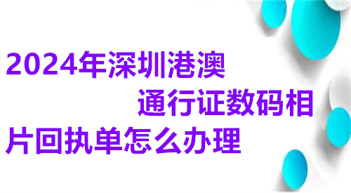 2025年深圳港澳通行证数码相片回执单怎么办理
