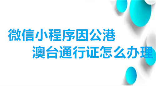 微信小程序在线办理因公港澳通行证怎么办理