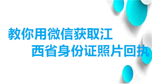 教你用微信获取江西省身份证照片回执