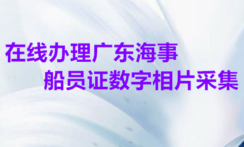 在线办理广东海员证/海事船员证数字相片采集