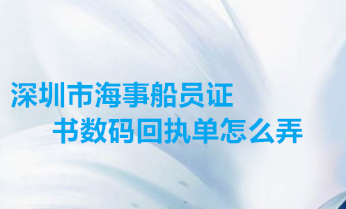深圳市海事船员证书上面回执单怎么弄