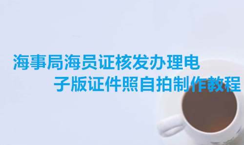 海事局海员证核发办理电子版证件照自拍制作教程