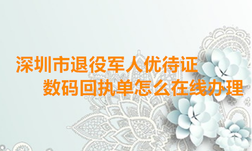 深圳市退役军人优待证数码回执单怎么在线办理