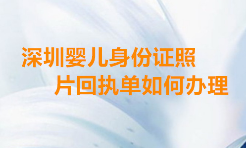 深圳婴儿身份证数码照片回执单如何办理？