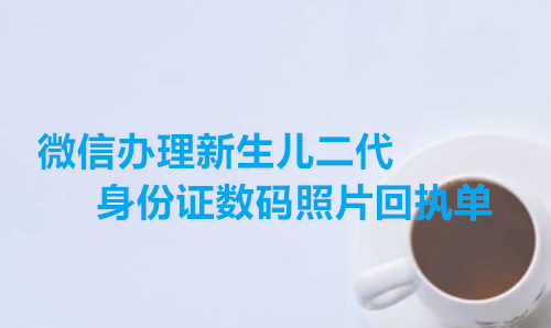 微信办理新生儿二代身份证数码照片回执单