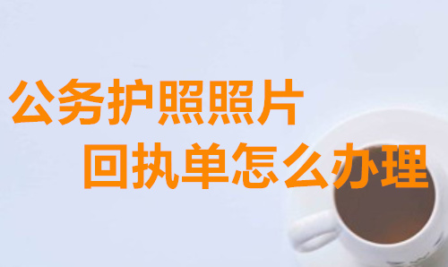 公务护照照片回执单怎么办理？